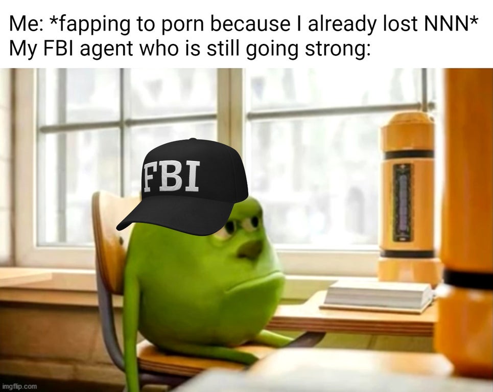 teacher moves you meme - Me fapping to porn because I already lost Nnn My Fbi agent who is still going strong Fbi imgflip.com