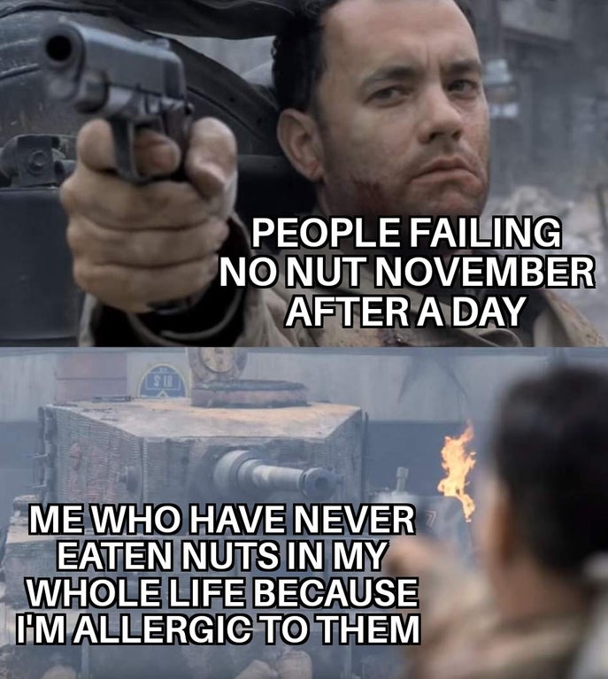 saving private ryan tank meme template - People Failing No Nut November After A Day Sie Me Who Have Never Eaten Nuts In My Whole Life Because Umallergic To Them