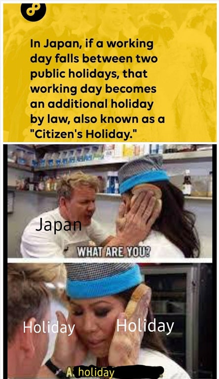 gordon ramsay idiot sandwich - o In Japan, if a working day falls between two public holidays, that working day becomes an additional holiday by law, also known as a "Citizen's Holiday." Japan What Are You? Holiday Holiday A holiday