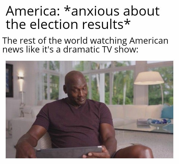 awake at 3am meme - America anxious about the election results The rest of the world watching American news it's a dramatic Tv show