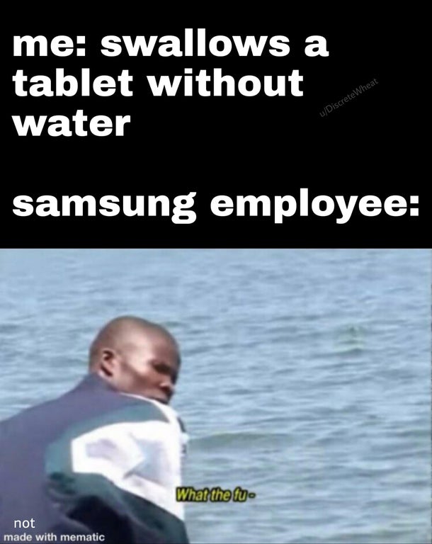 photo caption - me swallows a tablet without water uDiscrete Wheat samsung employee What the fu not made with mematic