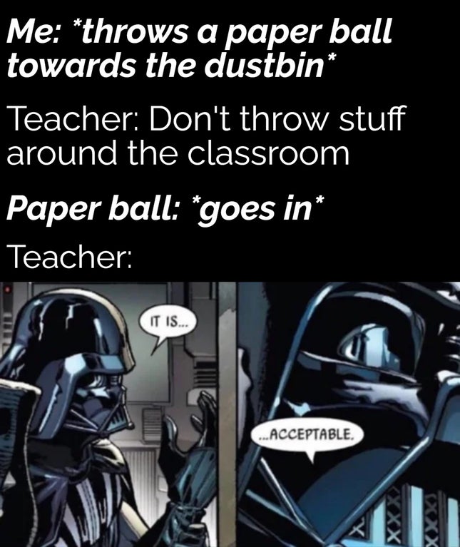 darth vader it is acceptable comic - Me throws a paper ball towards the dustbin Teacher Don't throw stuff around the classroom Paper ball goes in Teacher It Is... ...Acceptable. Xxx