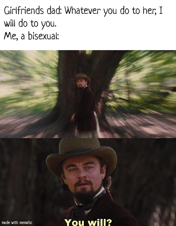 leonardo dicaprio you will meme - Girlfriends dad Whatever you do to her, I will do to you. Me, a bisexual made with mematic You will?