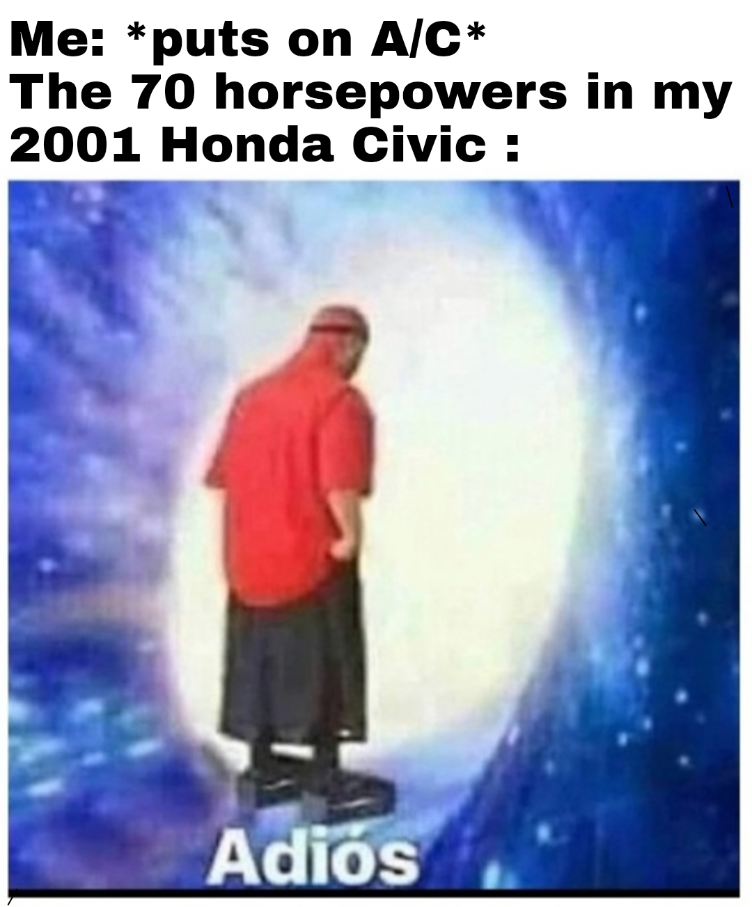 adios meme wormhole - Me puts on AC The 70 horsepowers in my 2001 Honda Civic Adis