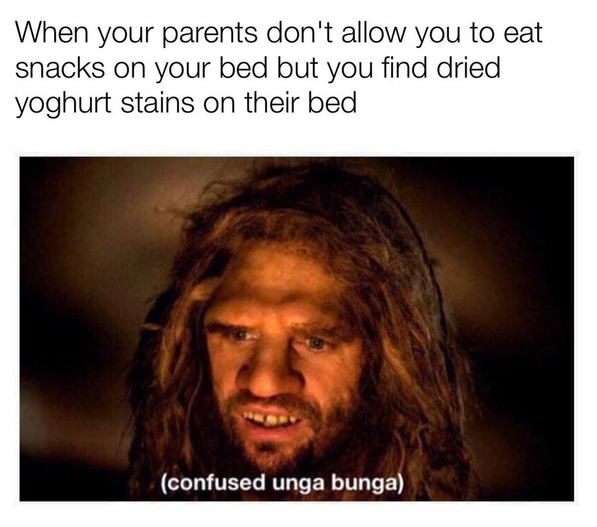 confused unga bunga - When your parents don't allow you to eat snacks on your bed but you find dried yoghurt stains on their bed confused unga bunga