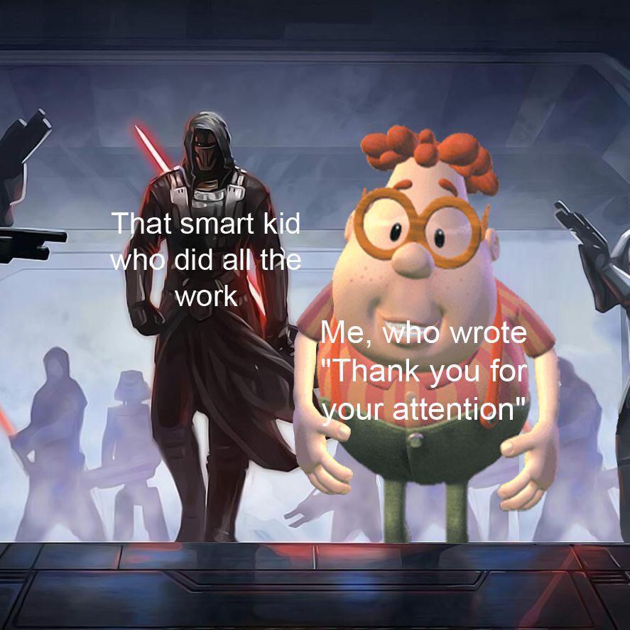 Lightsaber - That smart kid who did all the work Me, who wrote "Thank you for vour attention"