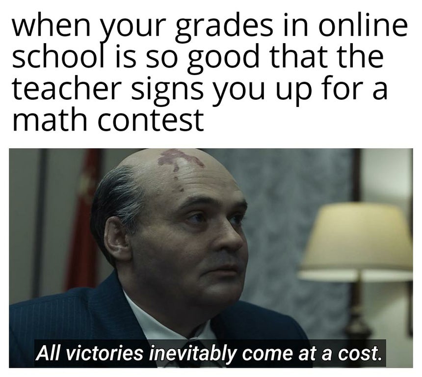 reddit seal of approval - when your grades in online school is so good that the teacher signs you up for a math contest All victories inevitably come at a cost.