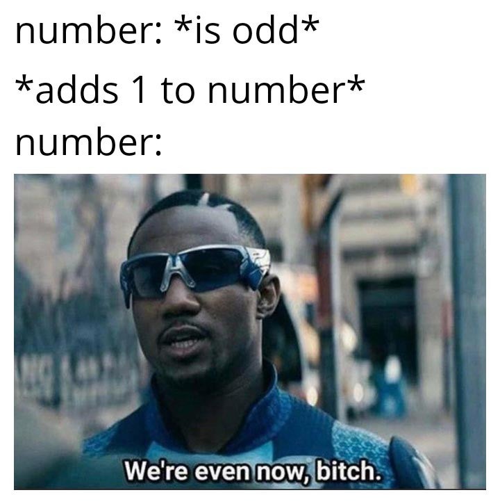 dank memes - were even now - number is odd adds 1 to number number A We're even now, bitch.