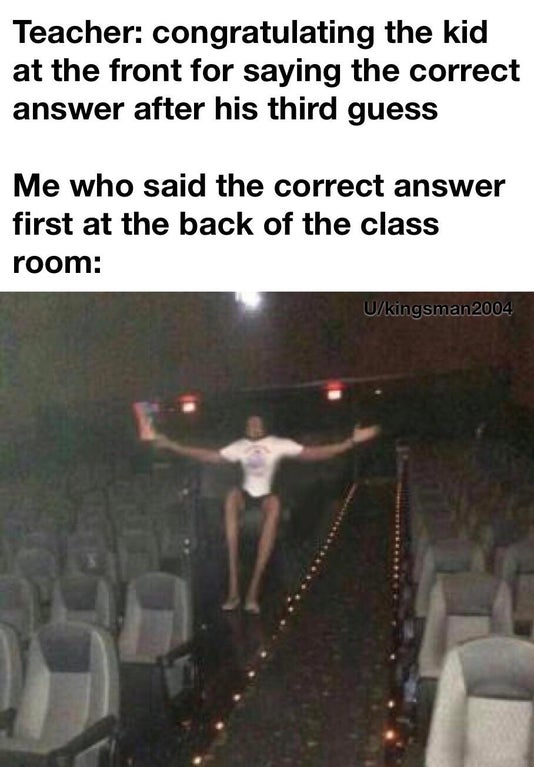 dank memes - Teacher congratulating the kid at the front for saying the correct answer after his third guess Me who said the correct answer first at the back of the class room Ukingsman 2004