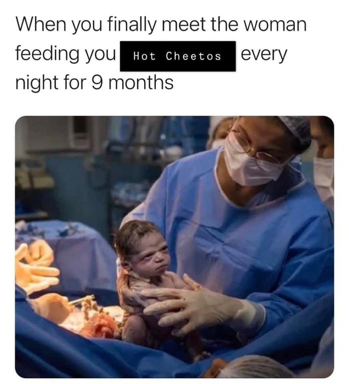 dank memes - newborn baby stares down doctors - When you finally meet the woman feeding you Hot Cheetos every night for 9 months