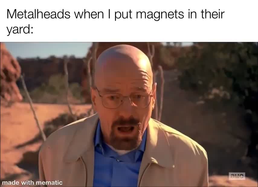 dank memes - walter white meme face - Metalheads when I put magnets in their yard made with mematic