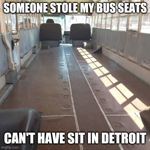 you mean to tell me - Someone Stole My Bus Seats Can'T Have Sit In Detroit imgflip.com