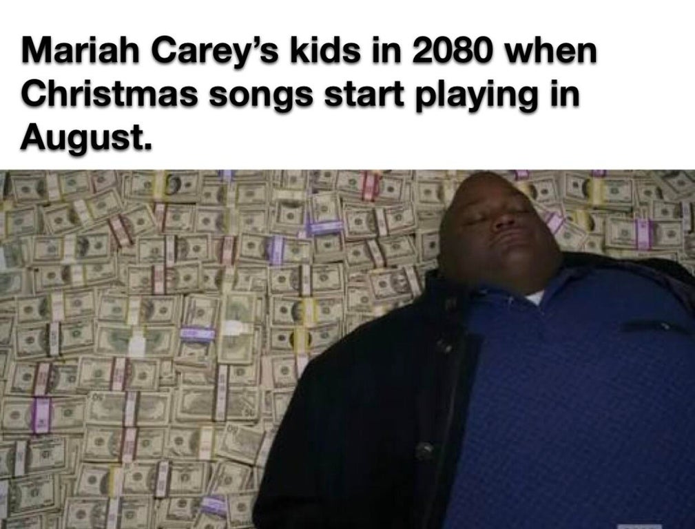 breaking bad money - Mariah Carey's kids in 2080 when Christmas songs start playing in August.
