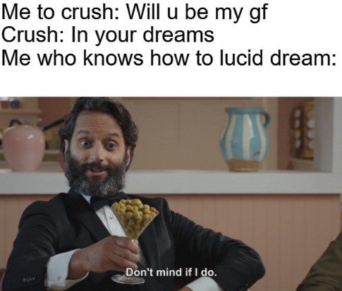 don t mind if i do meme - Me to crush Will u be my gf Crush In your dreams Me who knows how to lucid dream Ps Don't mind if I do.