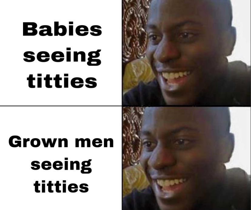happy sad guy meme - Babies seeing titties Grown men seeing titties