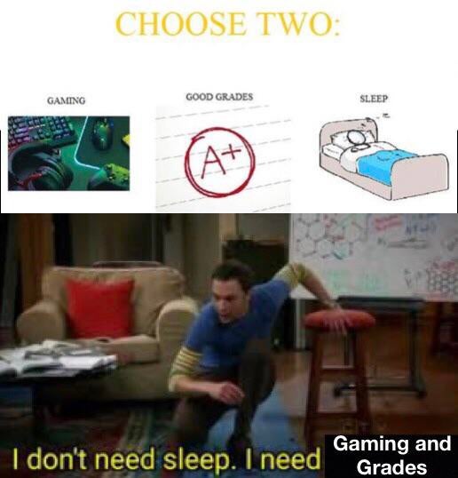 don t need sleep i need answers - Choose Two Gaming Good Grades Sleep A Gaming and I don't need sleep. I need Grades