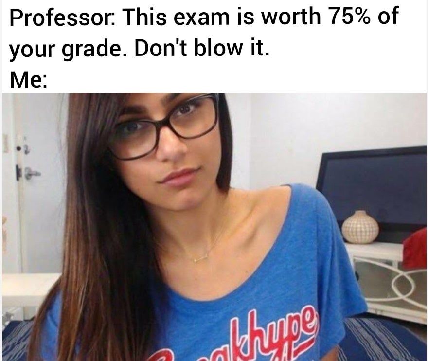 mia khalifa - Professor. This exam is worth 75% of your grade. Don't blow it. Me khoe