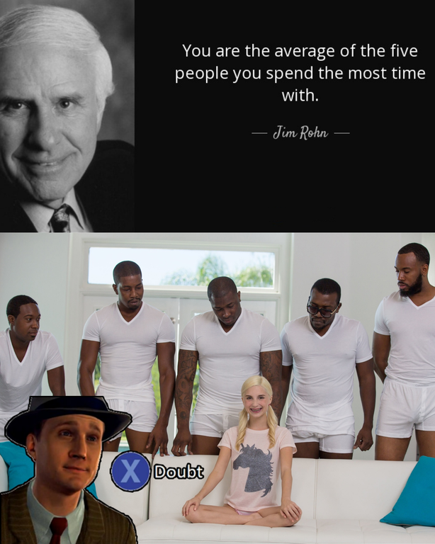 pornstars meme - You are the average of the five people you spend the most time with. Jim Rohn X Doubt