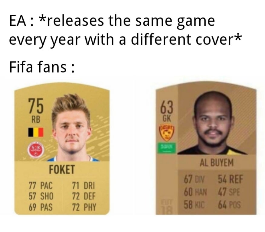 foket meme - Ea releases the same game every year with a different cover Fifa fans 75 Rb 63 Gk Sab Foket 77 Pac 71 Dri 57 Sho 72 Def 69 Pas 72 Phy Al Buyem 67 Diy 54 Ref 60 Han 47 Spe But 58 KIC64 Pos 18