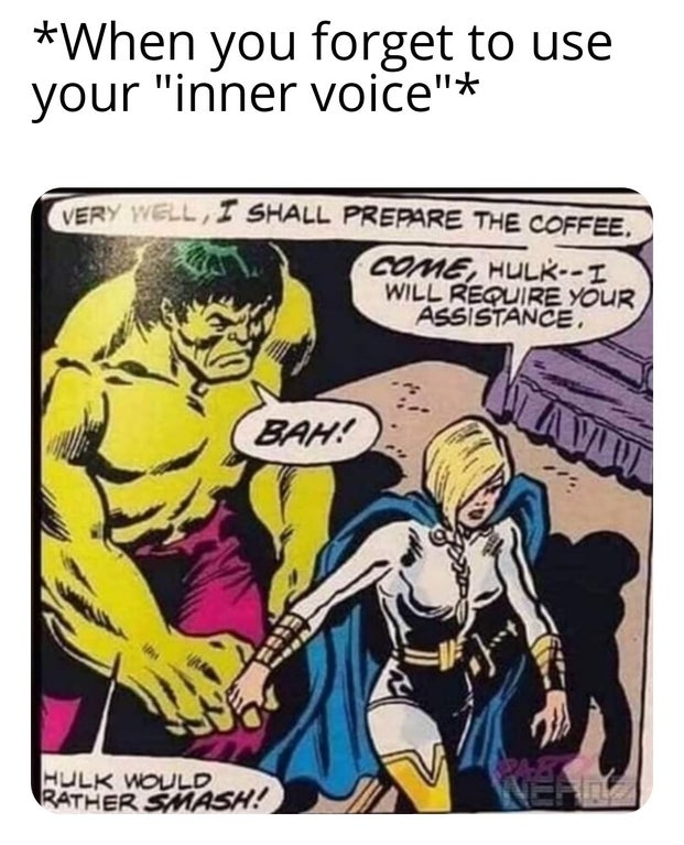 hulk would rather smash meme - When you forget to use your "inner voice" Very Well, I Shall Prepare The Coffee. Come, HulkI Will Require Your Assistance Bah! Avu Hulk Would Rather Smash!