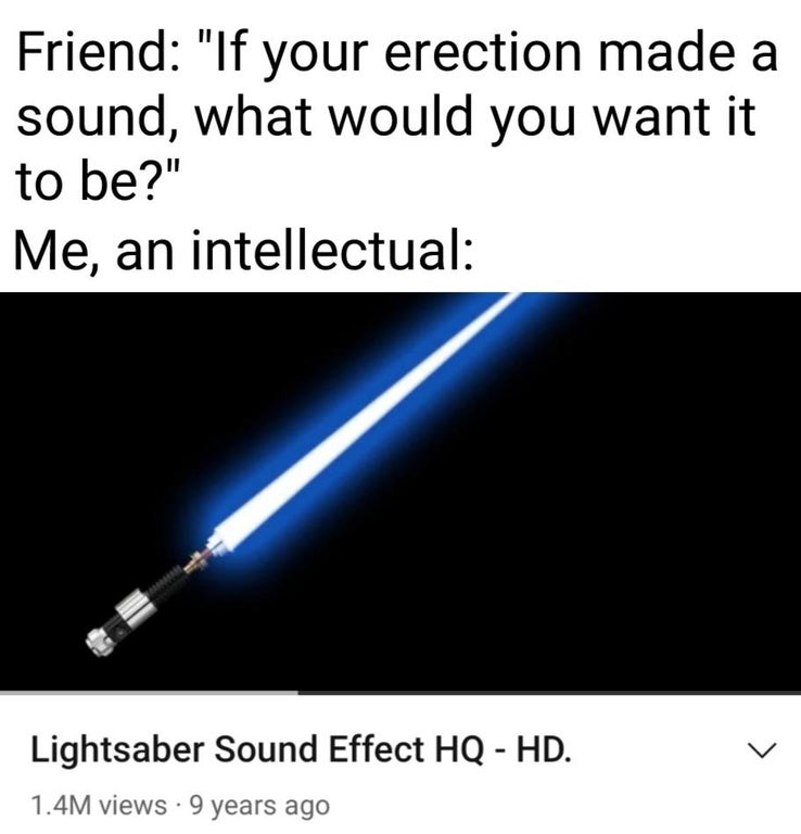 light - Friend "If your erection made a sound, what would you want it to be?" Me, an intellectual