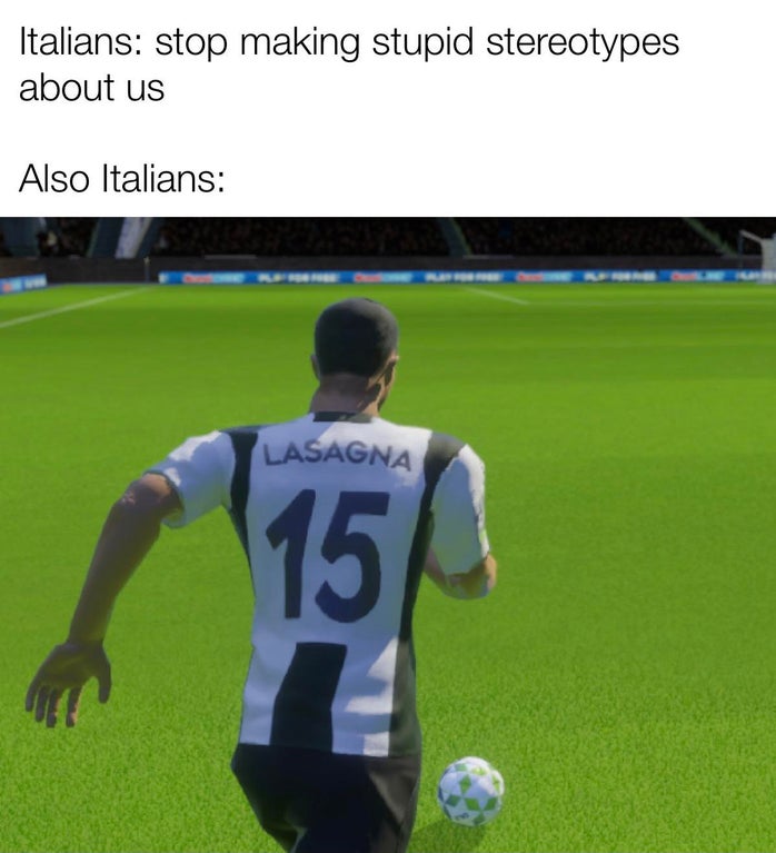 player - Italians stop making stupid stereotypes about us Also Italians Lasagna 15