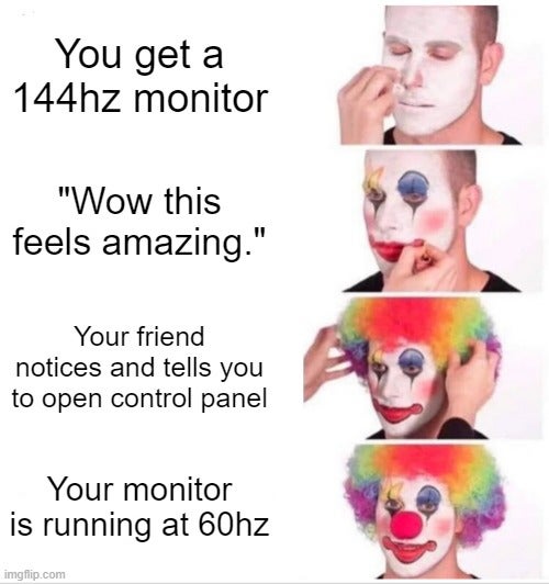 iphone 12 clown meme - You get a 144hz monitor "Wow this feels amazing." Your friend notices and tells you to open control panel Your monitor is running at 60hz imgflip.com