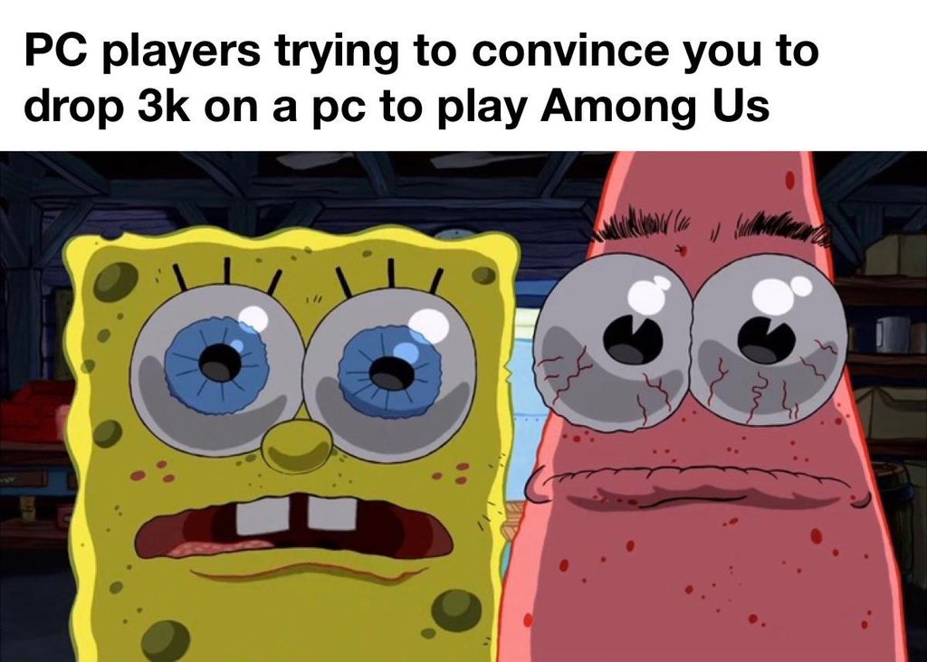 feast your eyes patrick - Pc players trying to convince you to drop 3k on a pc to play Among Us