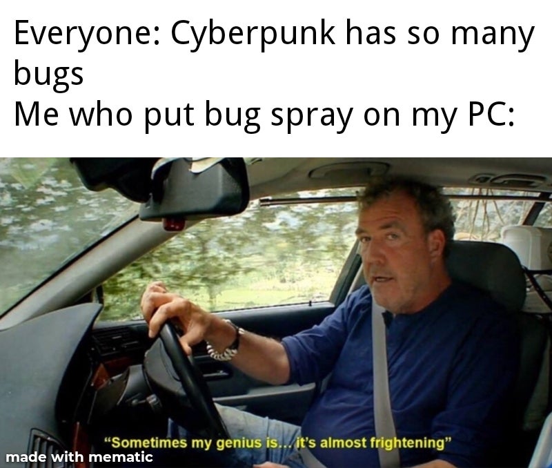 im somewhat of a genius myself - Everyone Cyberpunk has so many bugs Me who put bug spray on my Pc Sometimes my genius is... it's almost frightening made with mematic
