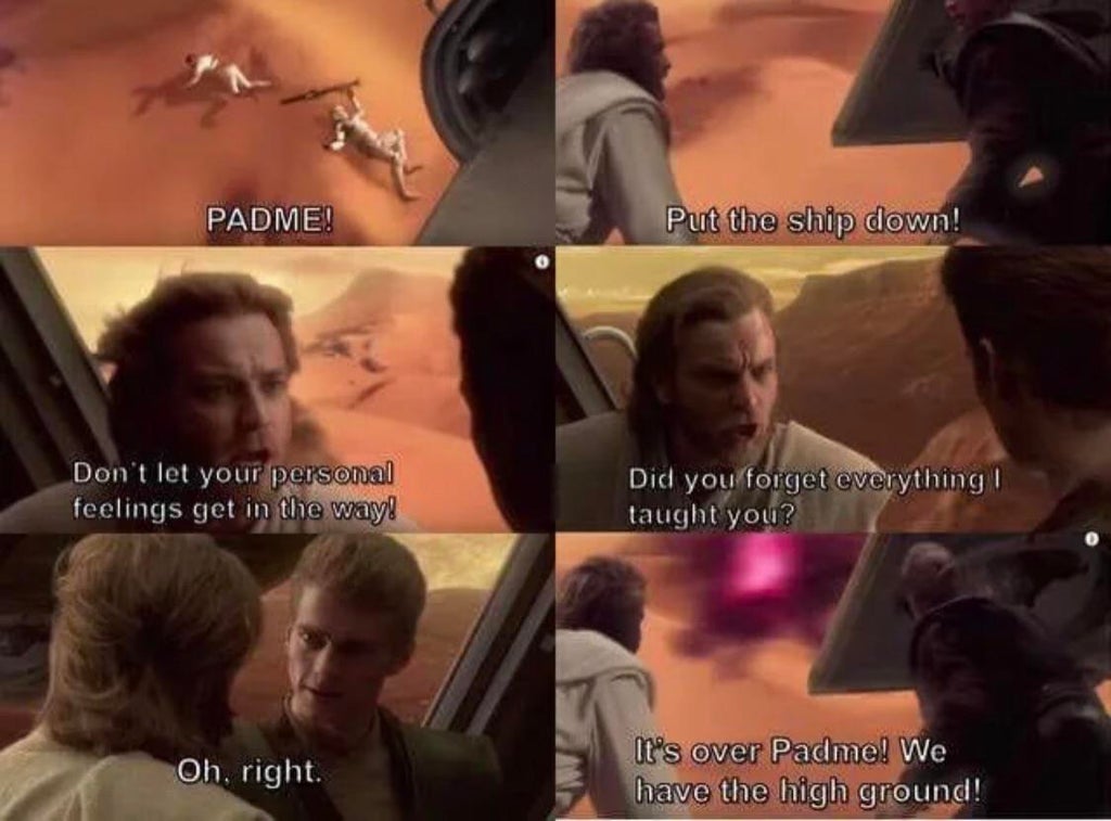 funny dank memes - Padme! Put the ship down! Don't let your personal feelings get in the way! Did you forget everything! taught you? Oh, right. It's over Padme! We have the high ground!