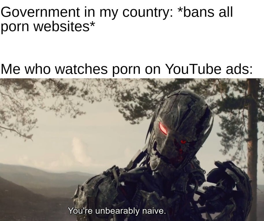 funny dank memes - Government in my country bans all porn websites Me who watches porn on YouTube ads You're unbearably naive.