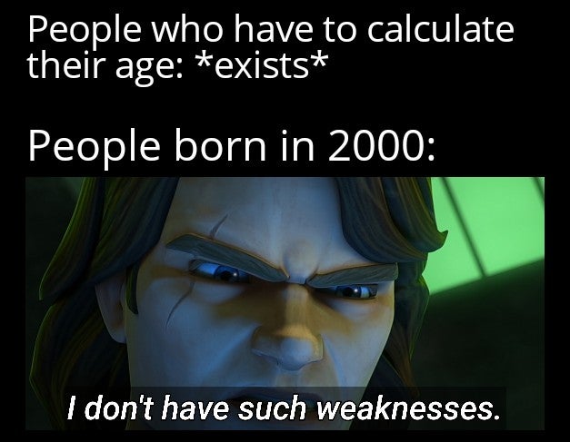 funny dank memes - People who have to calculate their age exists People born in 2000 I don't have such weaknesses.
