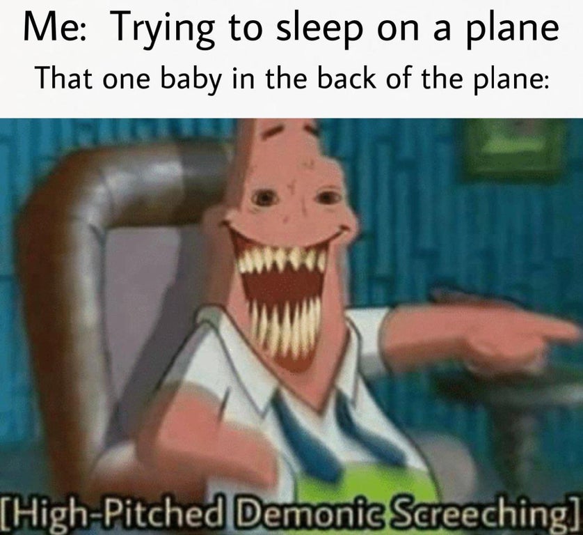 funny dank memes - patrick star meme - Me Trying to sleep on a plane That one baby in the back of the plane HighPitched Demonic Screeching