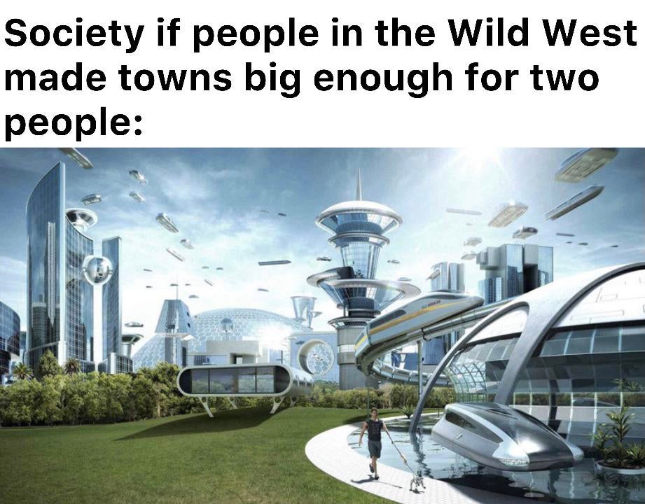 funny dank memes - utopian society - Society if people in the Wild West made towns big enough for two people