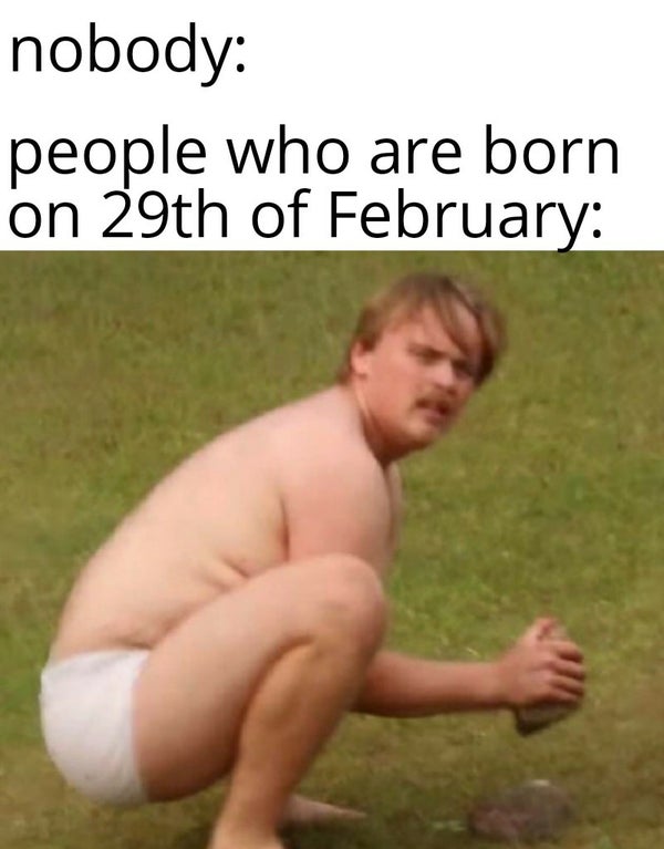 funny dank memes - nobody people who are born on 29th of February
