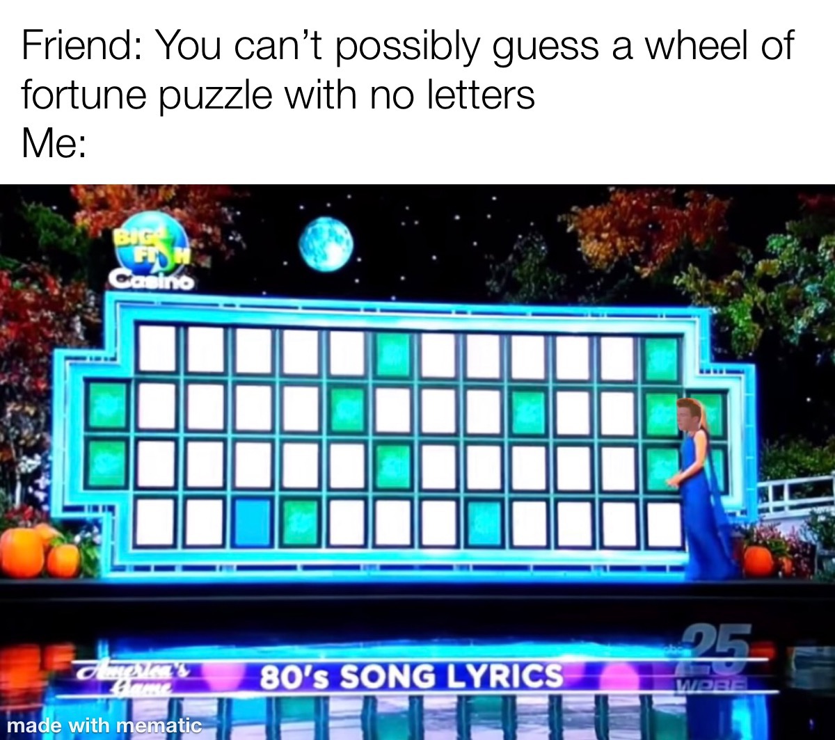 funny dank memes - Friend You can't possibly guess a wheel of fortune puzzle with no letters Me - 80's Song Lyrics