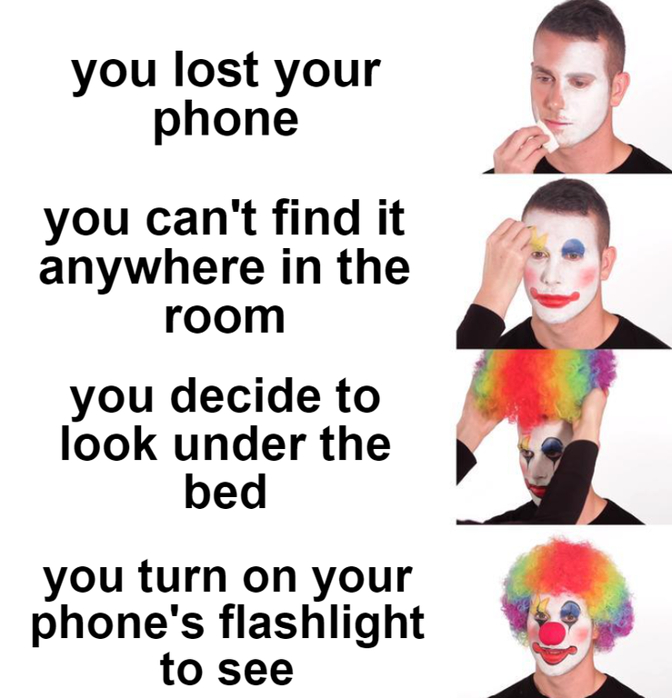 she must be busy meme - you lost your phone you can't find it anywhere in the room you decide to look under the bed you turn on your phone's flashlight to see