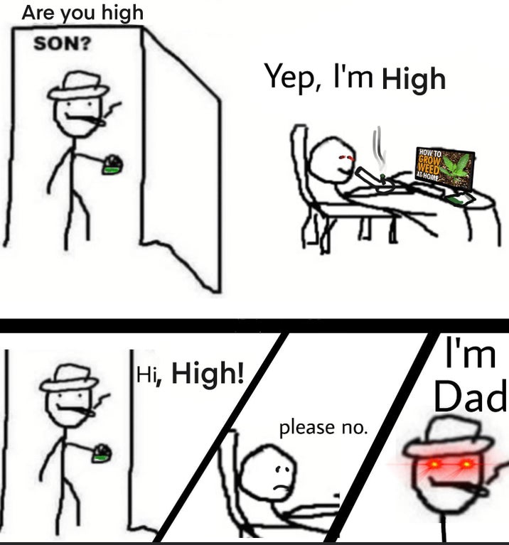 ya winning son meme template - Are you high Son? Yep, I'm High How To Grow Weed At Home Hi, High! I'm Dad please no. abea