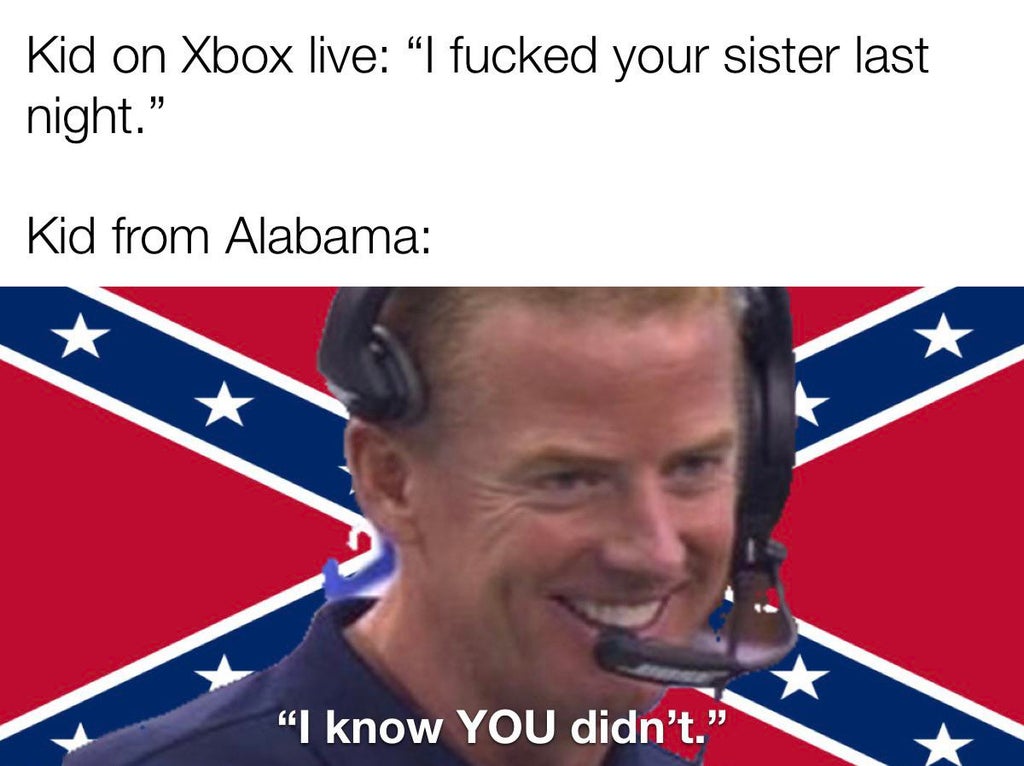 rebel flag - Kid on Xbox live I fucked your sister last night." Kid from Alabama "I know You didn't."