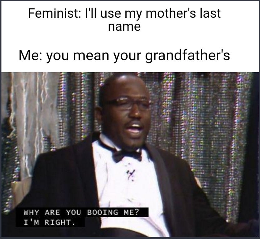 eric andre show meme - Feminist I'll use my mother's last name Me you mean your grandfather's 14. Why Are You Booing Me? I'M Right.