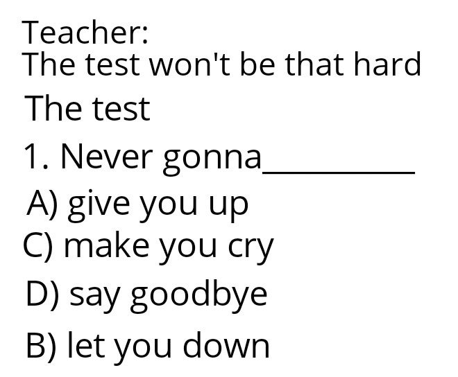 angle - Teacher The test won't be that hard The test 1. Never gonna A give you up C make you cry D say goodbye B let you down