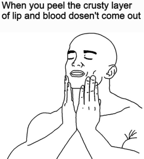 funny dank memes - ocd satisfied meme - When you peel the crusty layer of lip and blood dosen't come out