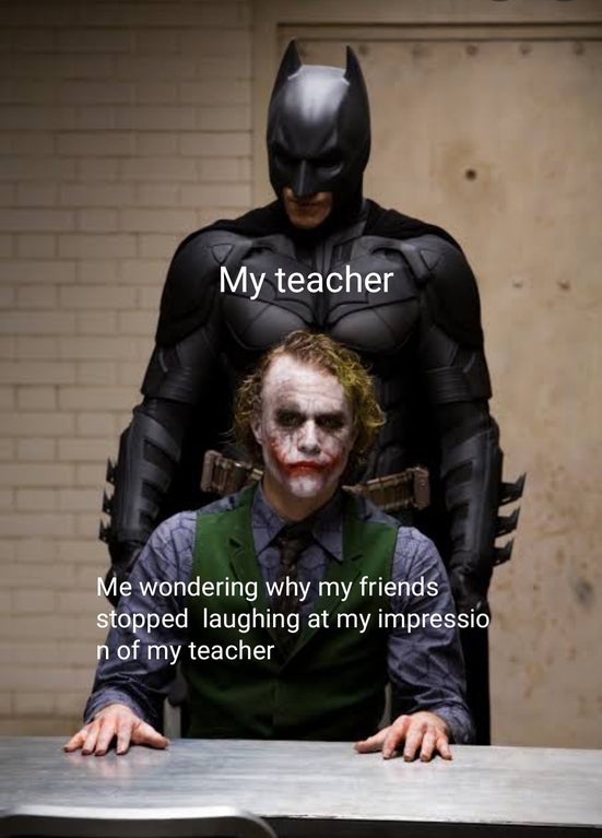 funny dank memes - batman the dark knight - My teacher Me wondering why my friends stopped laughing at my impression of my teacher