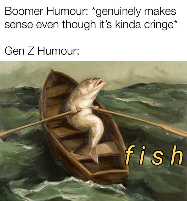 funny dank memes - le fishe - Boomer Humour genuinely makes sense even though it's kinda cringe Gen Z Humour fish