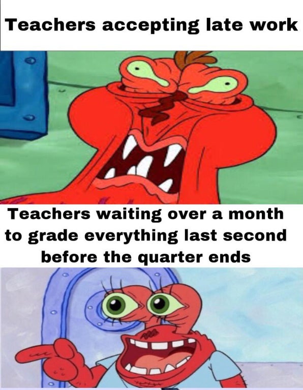 funny dank memes - Teachers accepting late work Teachers waiting over a month to grade everything last second before the quarter ends