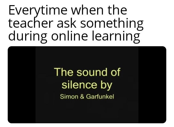 funny dank memes - Everytime when the teacher ask something during online learning The sound of silence by Simon & Garfunkel