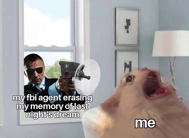 funny dank memes - my fbi agent erasing my memory of last night's dream me