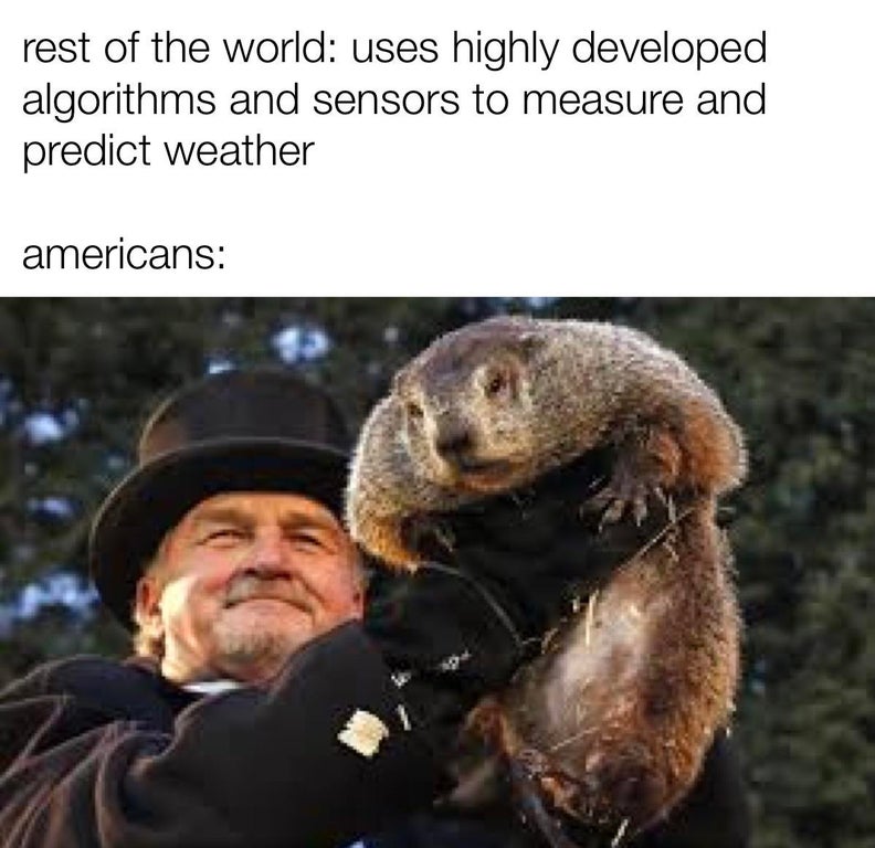 funny dank memes - groundhog day phil - rest of the world uses highly developed algorithms and sensors to measure and predict weather americans