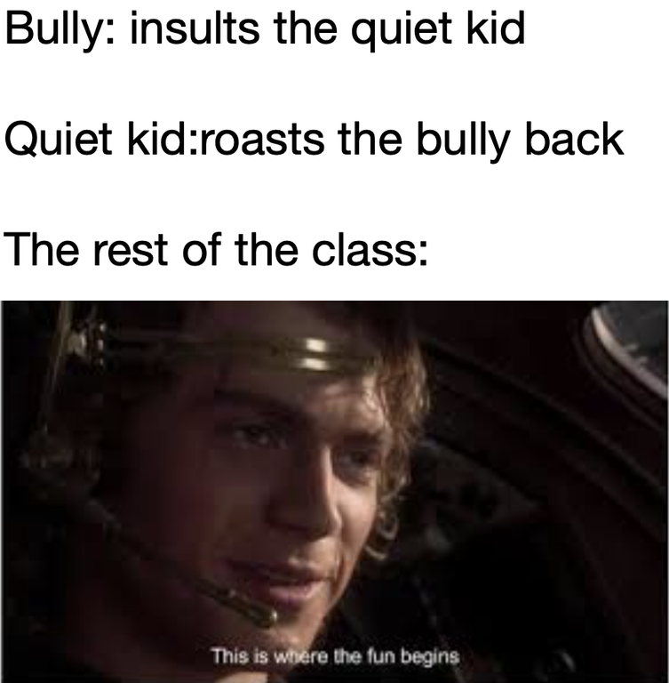 funny dank memes - anakin skywalker meme - Bully insults the quiet kid Quiet kidroasts the bully back The rest of the class This is where the fun begins