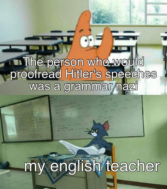 tom and patrick classroom memes - The person who would proofread Hitler's speeches was a grammar nazi Mo my english teacher